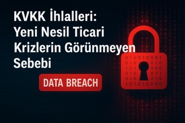 KVKK İhlalleri: Yeni Nesil Ticari Krizlerin Görünmeyen Sebebi