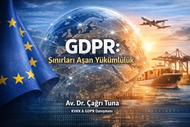 Türkiye’deki Şirketler İçin GDPR Gerçeği: Madde 3 ve Sınır Ötesi Sorumluluk